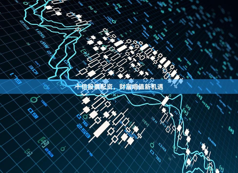 十倍股票配資，財富增值新機遇